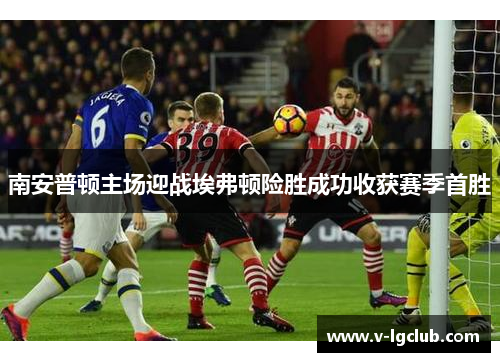 南安普顿主场迎战埃弗顿险胜成功收获赛季首胜