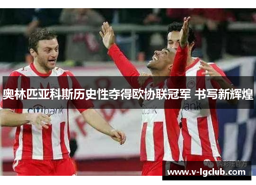 奥林匹亚科斯历史性夺得欧协联冠军 书写新辉煌
