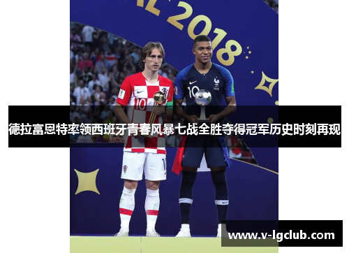 德拉富恩特率领西班牙青春风暴七战全胜夺得冠军历史时刻再现 德拉富恩特率领西班牙青春风暴七战全胜夺得冠军历史时刻再现