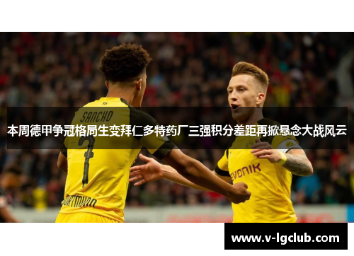 本周德甲争冠格局生变拜仁多特药厂三强积分差距再掀悬念大战风云