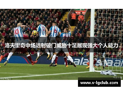 洛夫里奇中场远射破门威胁十足展现强大个人能力