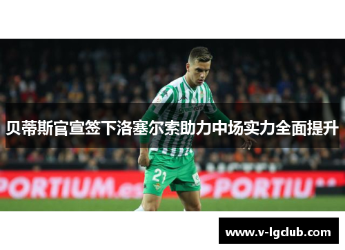 贝蒂斯官宣签下洛塞尔索助力中场实力全面提升