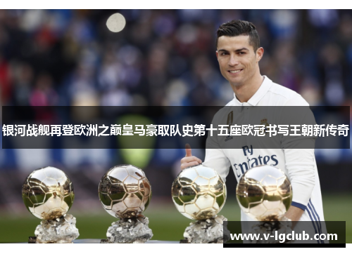 银河战舰再登欧洲之巅皇马豪取队史第十五座欧冠书写王朝新传奇