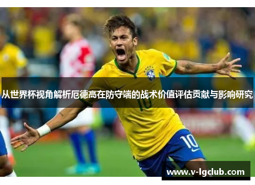 从世界杯视角解析厄德高在防守端的战术价值评估贡献与影响研究