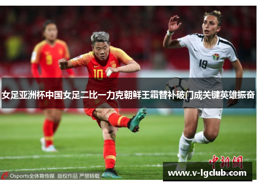 女足亚洲杯中国女足二比一力克朝鲜王霜替补破门成关键英雄振奋