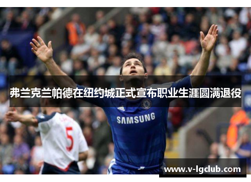 弗兰克兰帕德在纽约城正式宣布职业生涯圆满退役