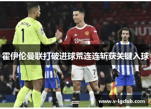 霍伊伦曼联打破进球荒连连斩获关键入球