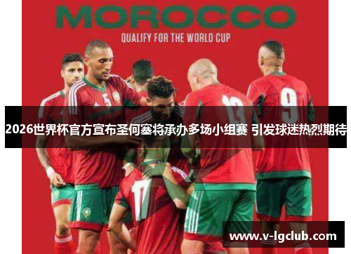 2026世界杯官方宣布圣何塞将承办多场小组赛 引发球迷热烈期待 2026世界杯官方宣布圣何塞将承办多场小组赛 引发球迷热烈期待
