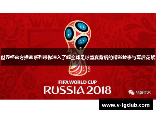 世界杯官方播客系列带你深入了解全球足球盛宴背后的精彩故事与幕后花絮 世界杯官方播客系列带你深入了解全球足球盛宴背后的精彩故事与幕后花絮