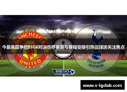今晨英超争冠BIG6对决伤停更新与赛程安排引热议球迷关注焦点 今晨英超争冠BIG6对决伤停更新与赛程安排引热议球迷关注焦点