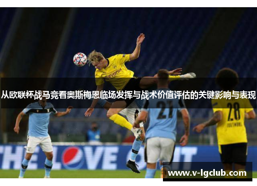 从欧联杯战马竞看奥斯梅恩临场发挥与战术价值评估的关键影响与表现 从欧联杯战马竞看奥斯梅恩临场发挥与战术价值评估的关键影响与表现