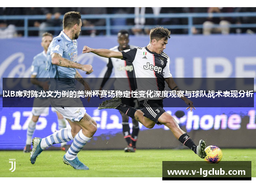 以B席对阵尤文为例的美洲杯赛场稳定性变化深度观察与球队战术表现分析 以B席对阵尤文为例的美洲杯赛场稳定性变化深度观察与球队战术表现分析