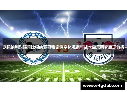 以托纳利对阵莱比锡的亚冠稳定性变化观察与战术启示研究表现分析
