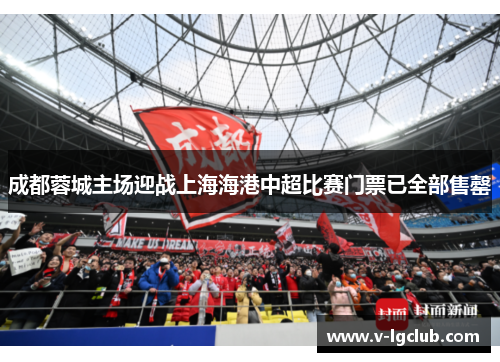 成都蓉城主场迎战上海海港中超比赛门票已全部售罄 成都蓉城主场迎战上海海港中超比赛门票已全部售罄