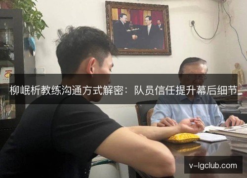 柳岷析教练沟通方式解密:队员信任提升幕后细节 柳岷析教练沟通方式解密:队员信任提升幕后细节