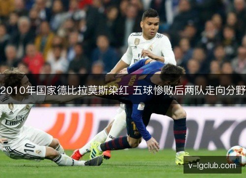2010年国家德比拉莫斯染红 五球惨败后两队走向分野